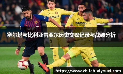 塞尔塔与比利亚雷亚尔历史交锋记录与战绩分析