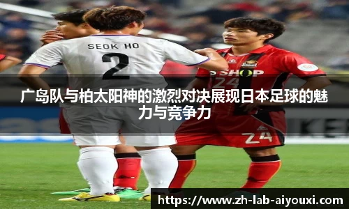 广岛队与柏太阳神的激烈对决展现日本足球的魅力与竞争力