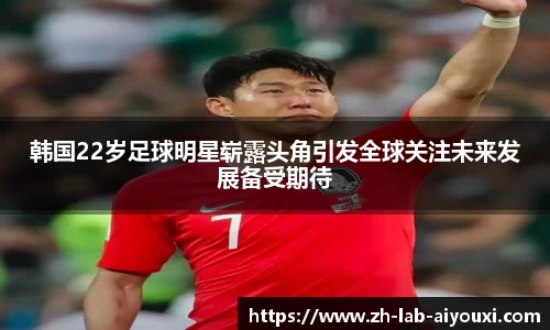 韩国22岁足球明星崭露头角引发全球关注未来发展备受期待