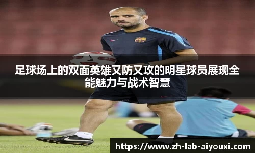 足球场上的双面英雄又防又攻的明星球员展现全能魅力与战术智慧